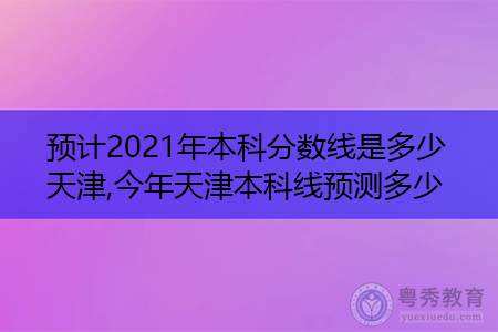 2021年天津本科录取分数线统计一览表