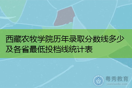 西藏农牧学院历年录取分数线多少及各省最低投档线统计表