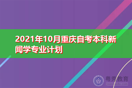 2021年10月重庆自考本科新闻学专业计划