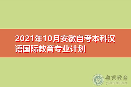 2021年10月安徽自考本科汉语国际教育专业计划(附课程汇总表)