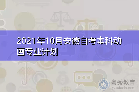 2021年10月安徽自考本科动画专业计划(附课程汇总表)