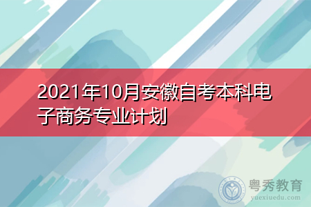 2021年10月安徽自考本科电子商务专业计划(附课程汇总表)