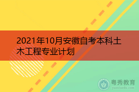 2021年10月安徽自考本科土木工程专业计划(附课程汇总表)
