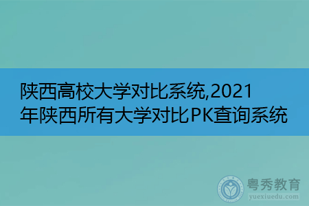 陕西高校大学对比系统,2021年陕西所有大学对比PK查询系统