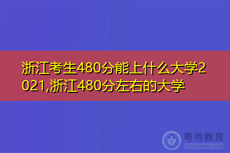 2021浙江考生480分能上什么大学(附最低录取分数线汇总表)