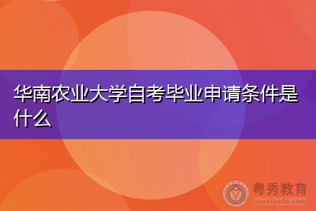 华南农业大学自考毕业申请条件是什么,招生专业有哪些?