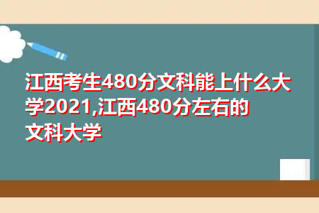 2021江西考生480分文科能上什么大学(附最低录取分数线汇总表)