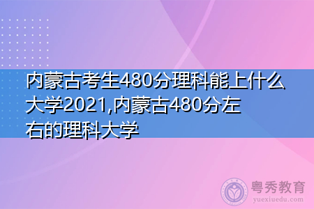 内蒙古考生480分理科能上什么大学2021,内蒙古480分左右的理科大学