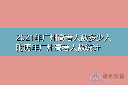 2021年广州高考人数多少人(附历年广州高考人数汇总表)