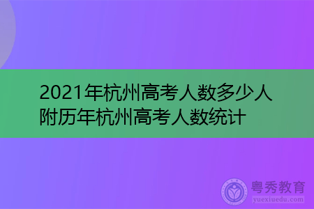 2021年杭州高考人数多少人(附历年杭州高考人数汇总表)