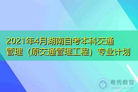 2021年4月湖南自考本科交通管理（原交通管理工程）专业计划