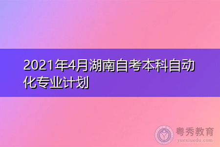 2021年4月湖南自考本科自动化专业计划