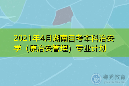 2021年4月湖南自考本科治安学（原治安管理）专业计划