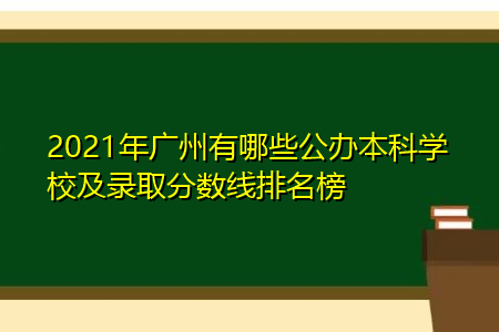 2021年广州有哪些公办本科学校及录取分数线排名榜