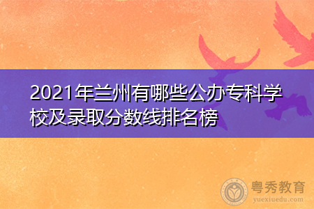 2021年兰州有哪些公办专科学校及录取分数线排名榜