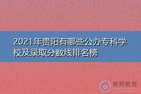 2021年贵阳有哪些公办专科学校及录取分数线排名榜 2021年贵阳有哪些公办专科学校及录取分数线排名榜