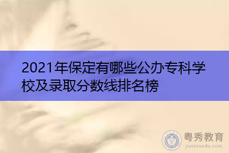 2021年保定有哪些公办专科学校及录取分数线排名榜 2021年保定有哪些公办专科学校及录取分数线排名榜
