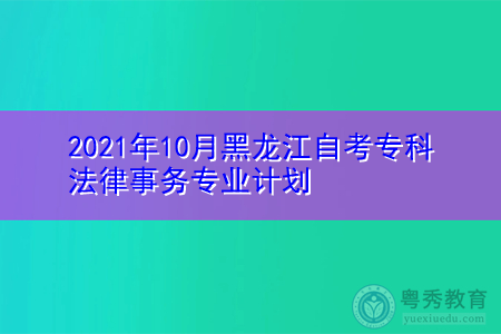 2021年10月黑龙江自考专科法律事务专业计划
