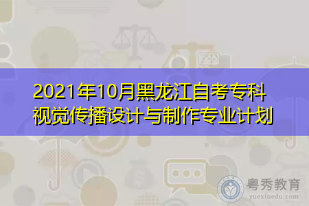 2021年10月黑龙江自考专科视觉传播设计与制作专业计划
