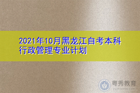 2021年10月黑龙江自考本科行政管理专业计划