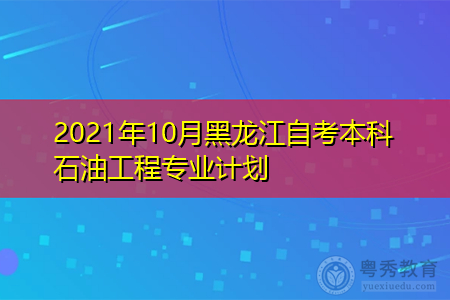 2021年10月黑龙江自考本科石油工程专业计划