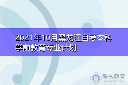 2021年10月黑龙江自考本科学前教育专业计划