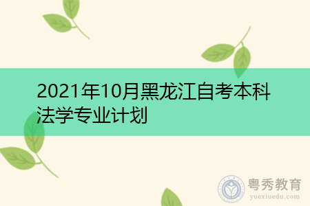 2021年10月黑龙江自考本科法学专业计划