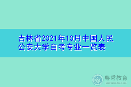 吉林省2021年10月中国人民公安大学自考专业一览表