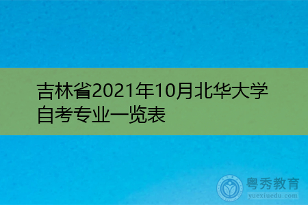 吉林省2021年10月北华大学自考专业一览表