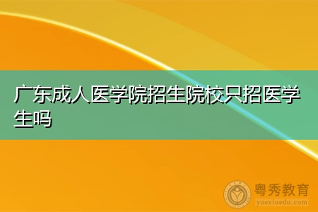 广东成人医学院招生院校只招医学生吗,报名会对考试的前置学历设限吗?