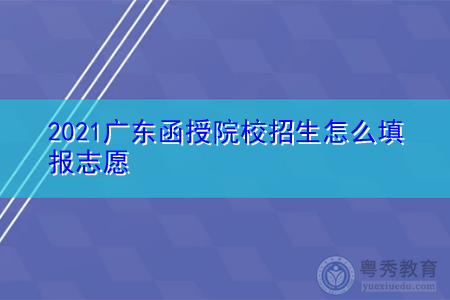2021广东函授院校招生怎么填报志愿