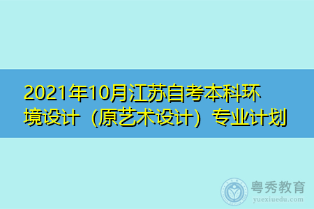2021年10月江苏自考本科环境设计(原艺术设计)专业计划汇总表
