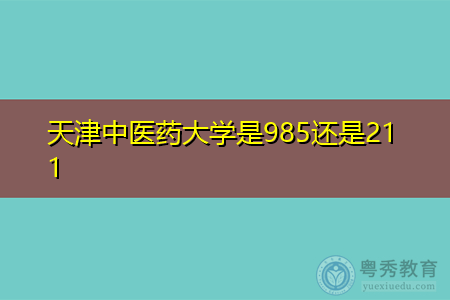 天津中医药大学是985还是211,学校规模怎么样,师资有多少人?