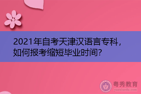 2021年天津自考汉语言文学报名入口在哪,如何报考缩短毕业时间?