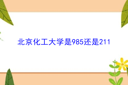 北京化工大学是985还是211,热门专业都有哪些?