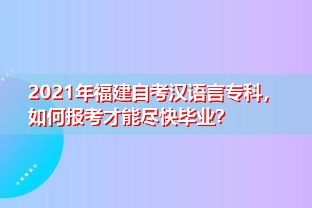 2021年福建自考汉语言专科报名入口在哪,如何报考才能尽快毕业?