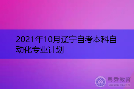 2021年10月辽宁自考本科自动化专业计划(附考试课程汇总表)