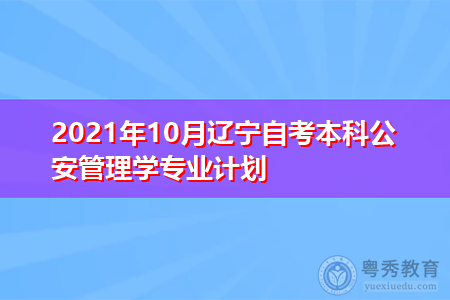 2021年10月辽宁自考本科公安管理学专业计划(附考试课程汇总表)