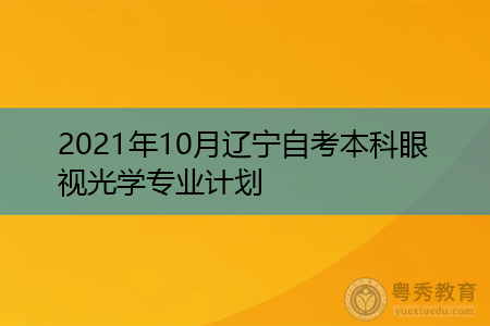 2021年10月辽宁自考本科眼视光学专业计划(附考试课程汇总表)