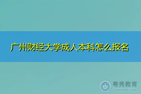 广州财经大学成人本科怎么报名,考试科目有哪些?