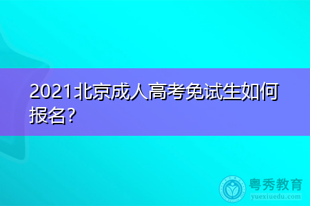 2021年北京成人高考免试生如何报名,网上招生录取时间在什么时候?