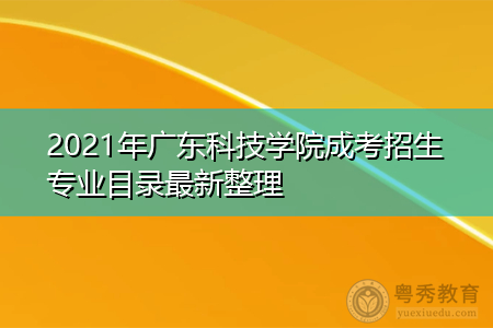 2021年广东科技学院成考招生专业目录最新整理