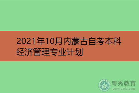 2021年10月内蒙古自考本科经济管理专业计划(附考试课程汇总表)