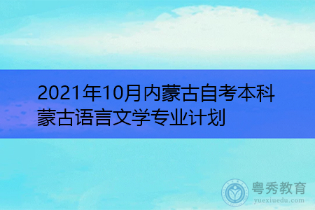 2021年10月内蒙古自考本科蒙古语言文学专业计划(附考试课程汇总表)