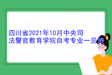 四川省2021年10月​中央司法警官教育学院自考专业一览表