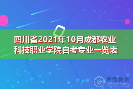 四川省2021年10月成都农业科技职业学院自考招生专业汇总表