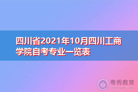 四川省2021年10月四川工商学院自考招生专业汇总表