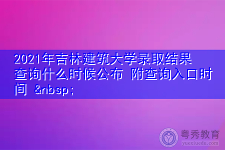 2021年吉林建筑大学录取结果查询什么时候公布(附招生专业目录一览表) 2021年吉林建筑大学录取结果查询什么时候公布(附招生专业目录一览表)