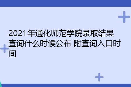 2021年通化师范学院录取结果查询什么时候公布(附招生专业目录一览表) 2021年通化师范学院录取结果查询什么时候公布(附招生专业目录一览表)