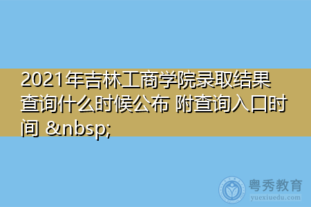 2021年吉林工商学院录取结果查询什么时候公布(附招生专业目录一览表) 2021年吉林工商学院录取结果查询什么时候公布(附招生专业目录一览表)